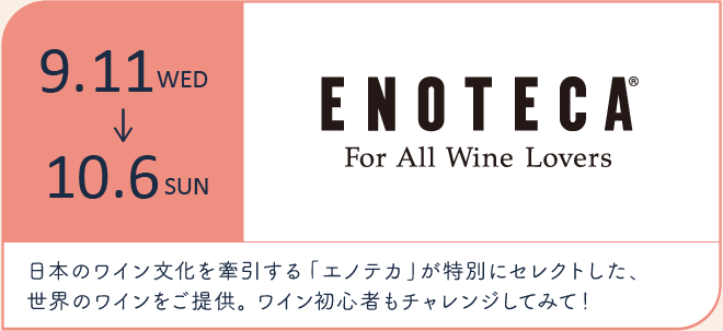 9.11WED→10.6TUE 日本のワイン文化を牽引する「エノテカ」が特別にセレクトした、世界のワインをご提供。ワイン初心者もチャレンジしてみて！