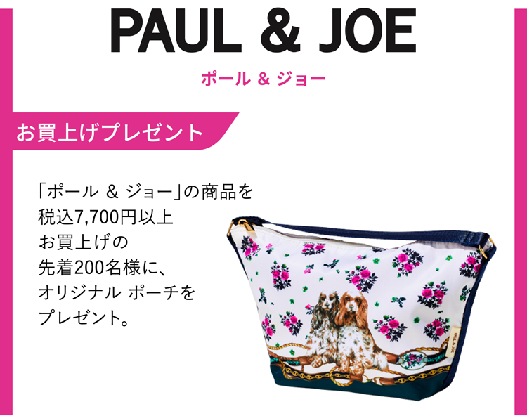 PAUL&JOE ポール ＆ ジョー お買上げプレゼント 「ポール ＆ ジョー」の商品を税込7,700円以上お買上げの先着200名様に、オリジナル ポーチをプレゼント。