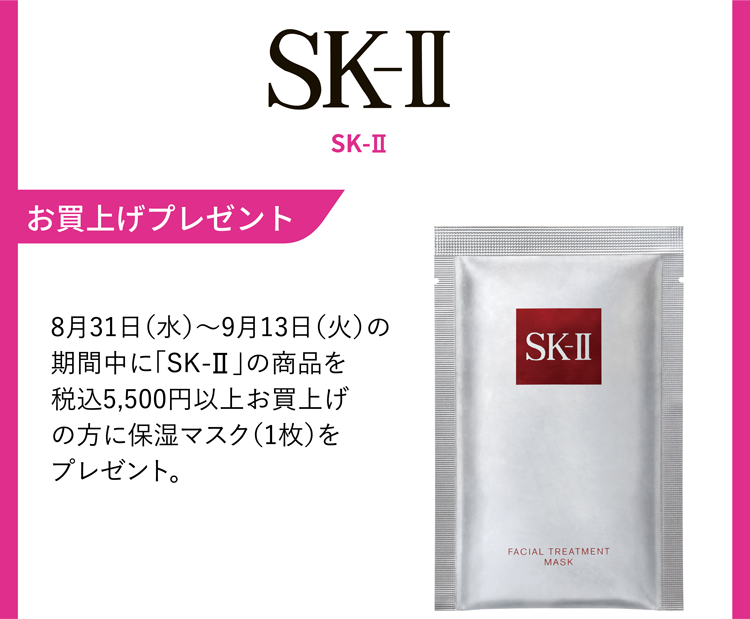 SK-Ⅱ お買上げプレゼント 8月31日（水）〜9月13日（火）の期間中に「SK-Ⅱ」の商品を税込5,500円以上お買上げの方に保湿マスク（1枚）をプレゼント。
