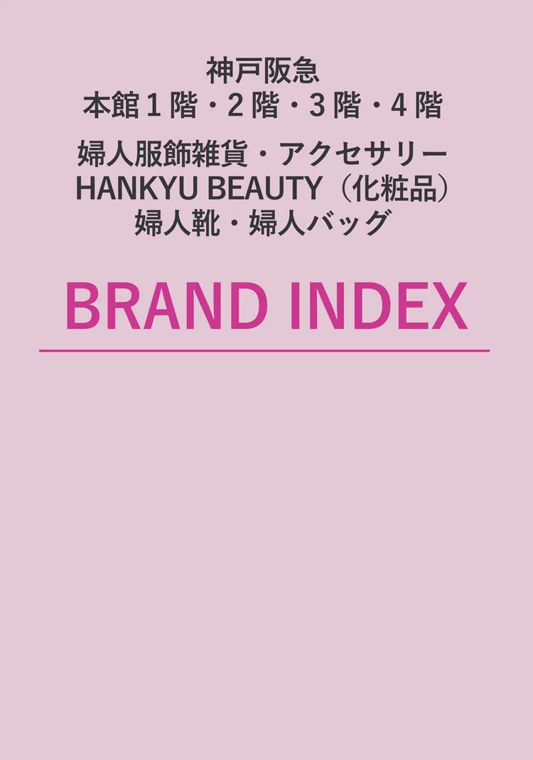 神戸阪急 本館1階・2階・3階・4階 婦人服雑貨・アクセサリー・HANKYU BEAUTY（化粧品）・婦人靴・婦人バッグ BRAND INDEX